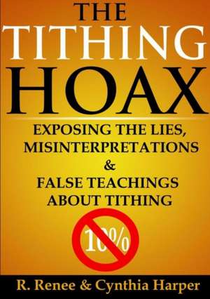 The Tithing Hoax: Exposing the Lies, Misinterpretations & False Teachings about Tithing de R. Renee