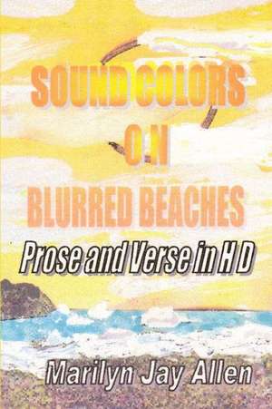 Sound Colors on Blurred Beaches: Prose and Verse in HD de Marilyn Jay Allen