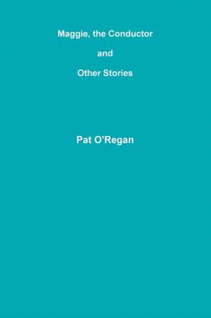 Maggie, the Conductor and Other Stories de Pat O'Regan