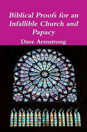 Biblical Proofs for an Infallible Church and Papacy de Dave Armstrong