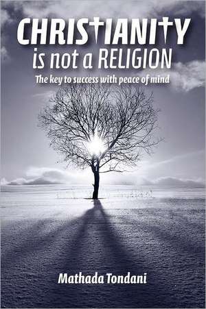 Christianity Is Not a Religion: Being a Consideration of the Principal Doctrines of the Church of Jesus Christ of Latter-Day Saints de Mathada Tondani