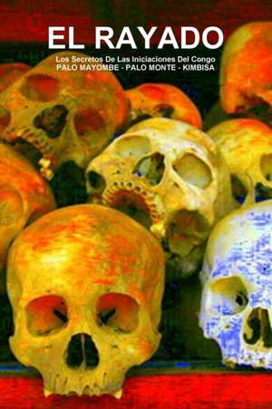 EL RAYADO, Los Secretos De Las Iniciaciones Del Congo, PALO MAYOMBE - PALO MONTE - KIMBISA de Carlos A de Bourbon-Galdiano-Montenegro