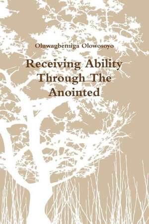 Receiving Ability Through the Anointed de Oluwagbemiga Olowosoyo