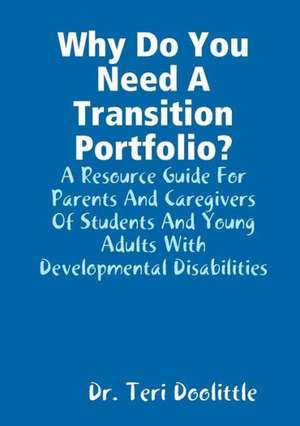 Why Do You Need a Transition Portfolio? a Resource Guide for Parents and Caregivers of Students and Young Adults with Developmental Disabilities de Teri Doolittle