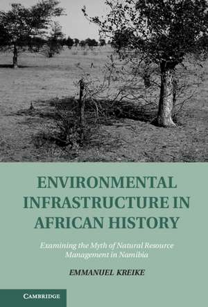 Environmental Infrastructure in African History: Examining the Myth of Natural Resource Management in Namibia de Emmanuel Kreike