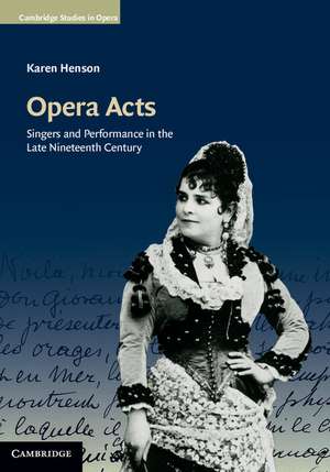 Opera Acts: Singers and Performance in the Late Nineteenth Century de Karen Henson