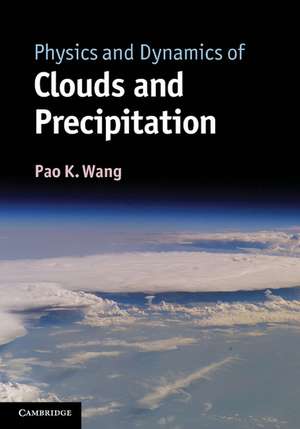 Physics and Dynamics of Clouds and Precipitation de Pao K. Wang