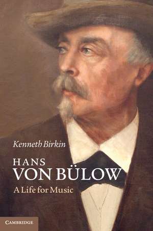 Hans von Bülow: A Life for Music de Kenneth Birkin