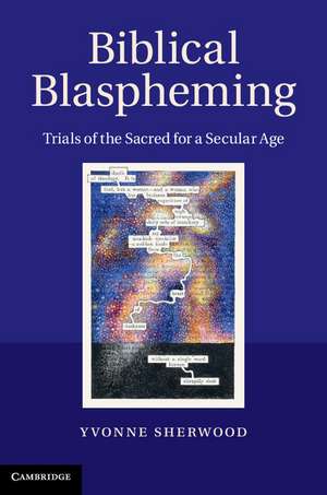 Biblical Blaspheming: Trials of the Sacred for a Secular Age de Yvonne Sherwood