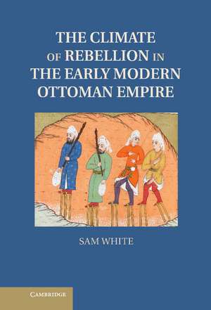 The Climate of Rebellion in the Early Modern Ottoman Empire de Sam White