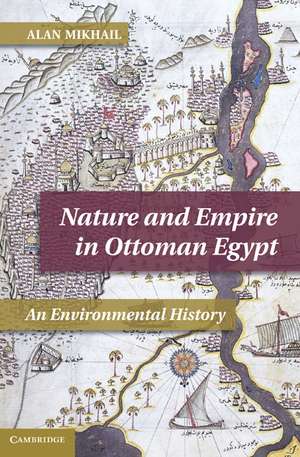 Nature and Empire in Ottoman Egypt: An Environmental History de Alan Mikhail