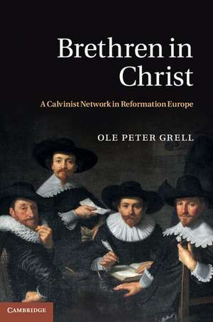 Brethren in Christ: A Calvinist Network in Reformation Europe de Ole Peter Grell