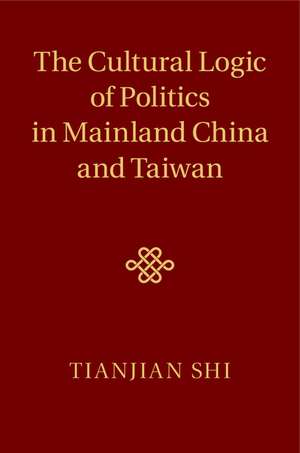 The Cultural Logic of Politics in Mainland China and Taiwan de Tianjian Shi