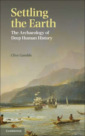 Settling the Earth: The Archaeology of Deep Human History de Clive Gamble