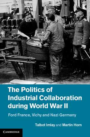 The Politics of Industrial Collaboration during World War II: Ford France, Vichy and Nazi Germany de Martin Horn