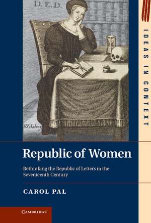 Republic of Women: Rethinking the Republic of Letters in the Seventeenth Century de Professor Carol Pal