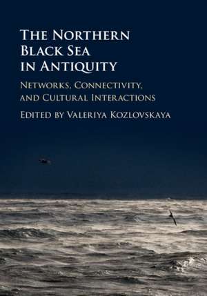 The Northern Black Sea in Antiquity: Networks, Connectivity, and Cultural Interactions de Valeriya Kozlovskaya