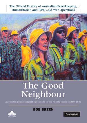 The Good Neighbour: Australian Peace Support Operations in the Pacific Islands 1980–2006 de Bob Breen