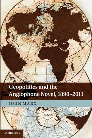 Geopolitics and the Anglophone Novel, 1890–2011 de John Marx