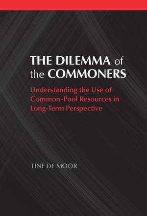 The Dilemma of the Commoners: Understanding the Use of Common-Pool Resources in Long-Term Perspective de Tine De Moor