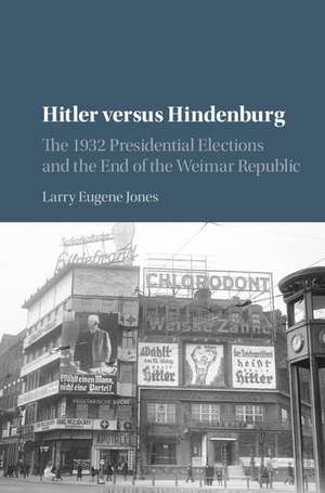 Hitler versus Hindenburg: The 1932 Presidential Elections and the End of the Weimar Republic de Larry Eugene Jones