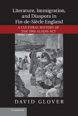 Literature, Immigration, and Diaspora in Fin-de-Siècle England: A Cultural History of the 1905 Aliens Act de David Glover