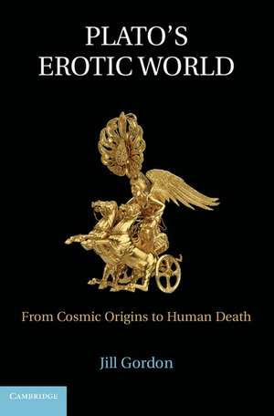Plato's Erotic World: From Cosmic Origins to Human Death de Jill Gordon