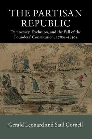The Partisan Republic: Democracy, Exclusion, and the Fall of the Founders' Constitution, 1780s–1830s de Gerald Leonard