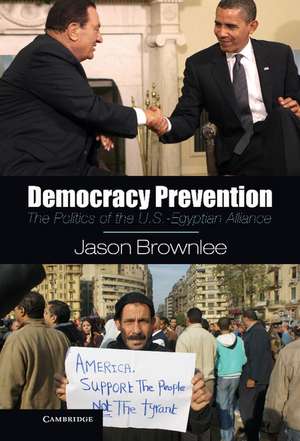 Democracy Prevention: The Politics of the U.S.-Egyptian Alliance de Jason Brownlee