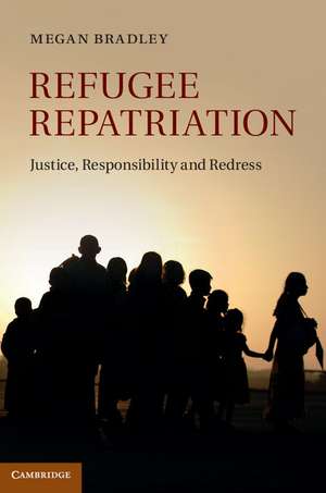 Refugee Repatriation: Justice, Responsibility and Redress de Megan Bradley