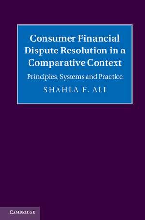 Consumer Financial Dispute Resolution in a Comparative Context: Principles, Systems and Practice de Shahla F. Ali