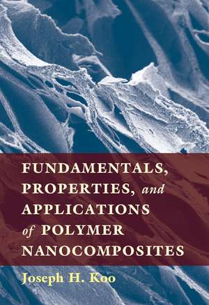 Fundamentals, Properties, and Applications of Polymer Nanocomposites de Joseph H. Koo