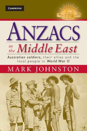 Anzacs in the Middle East: Australian Soldiers, their Allies and the Local People in World War II de Mark Johnston