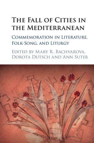 The Fall of Cities in the Mediterranean: Commemoration in Literature, Folk-Song, and Liturgy de Mary R. Bachvarova