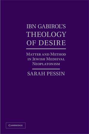 Ibn Gabirol's Theology of Desire: Matter and Method in Jewish Medieval Neoplatonism de Sarah Pessin