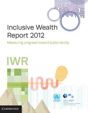 Inclusive Wealth Report 2012: Measuring Progress Toward Sustainability de United Nations University International Human Dimensions Programme