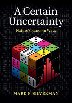 A Certain Uncertainty: Nature's Random Ways de Mark P. Silverman