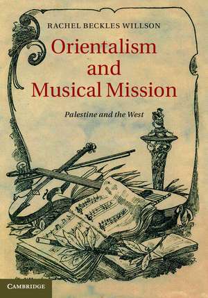 Orientalism and Musical Mission: Palestine and the West de Rachel Beckles Willson