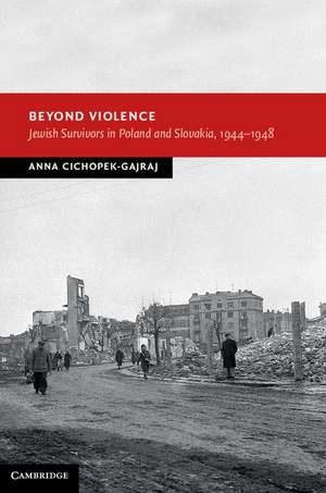 Beyond Violence: Jewish Survivors in Poland and Slovakia, 1944–48 de Anna Cichopek-Gajraj