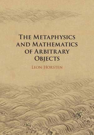 The Metaphysics and Mathematics of Arbitrary Objects de Leon Horsten