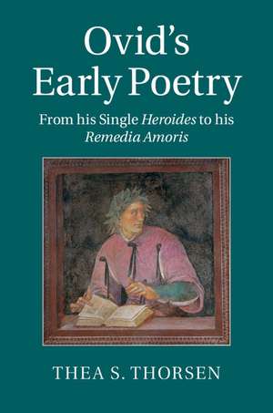 Ovid's Early Poetry: From his Single Heroides to his Remedia Amoris de Thea S. Thorsen