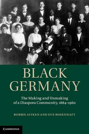 Black Germany: The Making and Unmaking of a Diaspora Community, 1884–1960 de Robbie Aitken