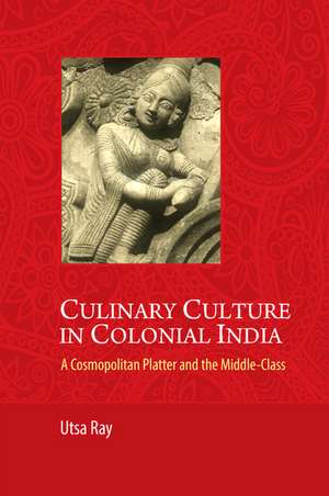 Culinary Culture in Colonial India: A Cosmopolitan Platter and the Middle-Class de Utsa Ray