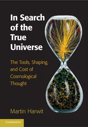 In Search of the True Universe: The Tools, Shaping, and Cost of Cosmological Thought de Martin Harwit