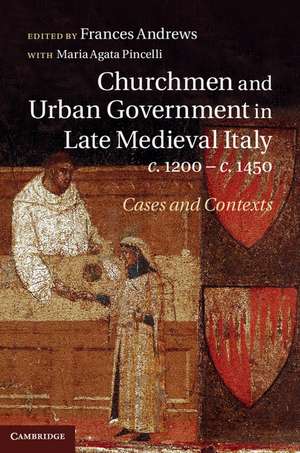 Churchmen and Urban Government in Late Medieval Italy, c.1200–c.1450: Cases and Contexts de Frances Andrews