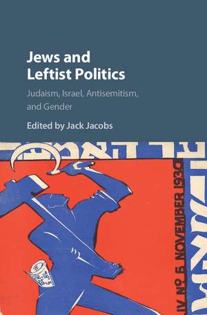 Jews and Leftist Politics: Judaism, Israel, Antisemitism, and Gender de Jack Jacobs