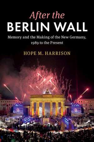 After the Berlin Wall: Memory and the Making of the New Germany, 1989 to the Present de Hope M. Harrison