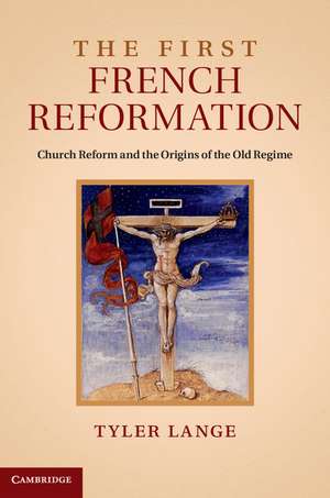 The First French Reformation: Church Reform and the Origins of the Old Regime de Tyler Lange