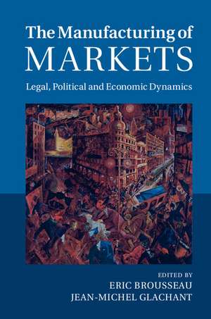 The Manufacturing of Markets: Legal, Political and Economic Dynamics de Eric Brousseau