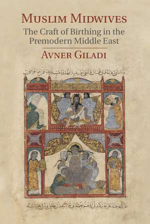 Muslim Midwives: The Craft of Birthing in the Premodern Middle East de Avner Giladi